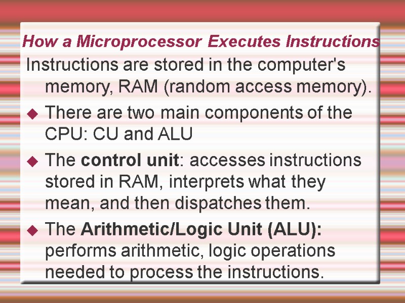 How a Microprocessor Executes Instructions Instructions are stored in the computer's memory, RAM (random